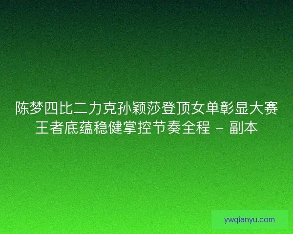 陈梦四比二力克孙颖莎登顶女单彰显大赛王者底蕴稳健掌控节奏全程 - 副本