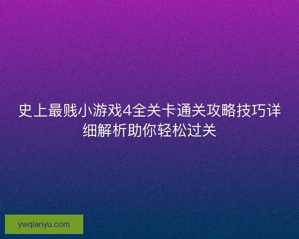 史上最贱小游戏4全关卡通关攻略技巧详细解析助你轻松过关