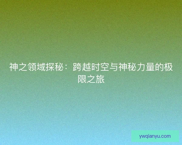 神之领域探秘：跨越时空与神秘力量的极限之旅