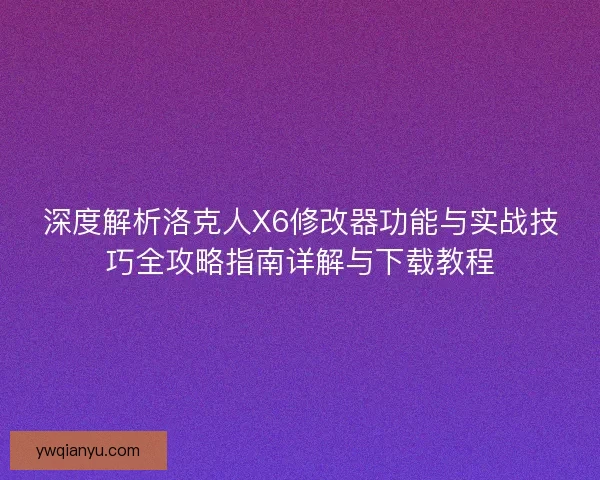 深度解析洛克人X6修改器功能与实战技巧全攻略指南详解与下载教程