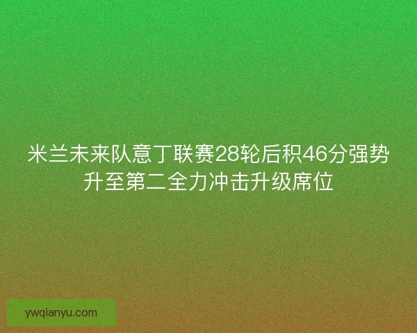 米兰未来队意丁联赛28轮后积46分强势升至第二全力冲击升级席位